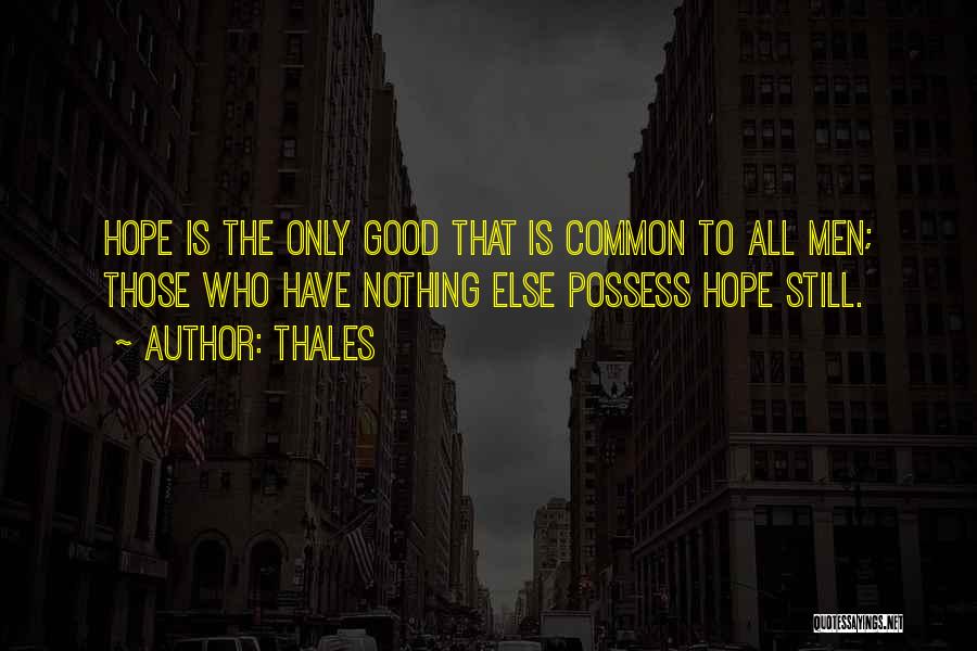 Thales Quotes: Hope Is The Only Good That Is Common To All Men; Those Who Have Nothing Else Possess Hope Still.