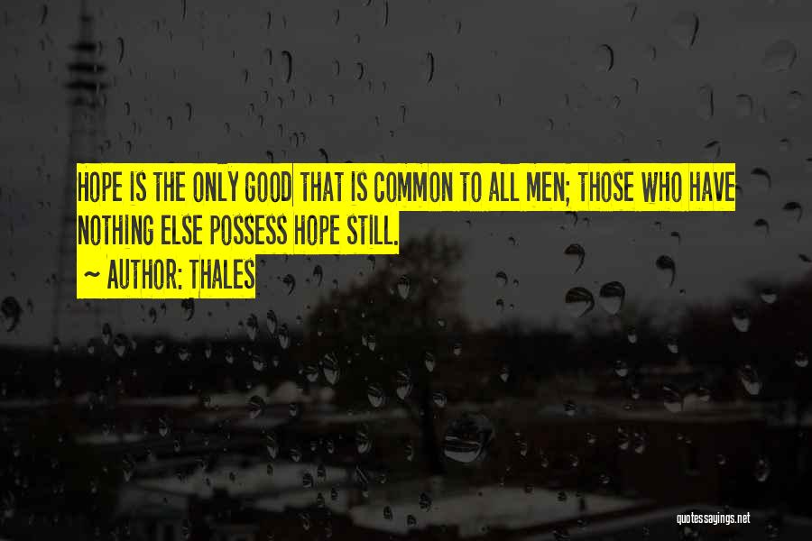 Thales Quotes: Hope Is The Only Good That Is Common To All Men; Those Who Have Nothing Else Possess Hope Still.