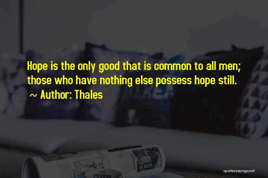 Thales Quotes: Hope Is The Only Good That Is Common To All Men; Those Who Have Nothing Else Possess Hope Still.