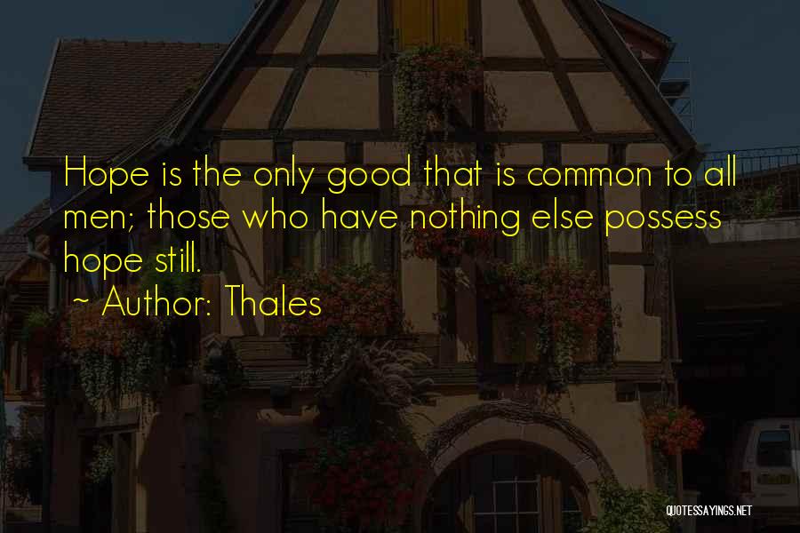 Thales Quotes: Hope Is The Only Good That Is Common To All Men; Those Who Have Nothing Else Possess Hope Still.