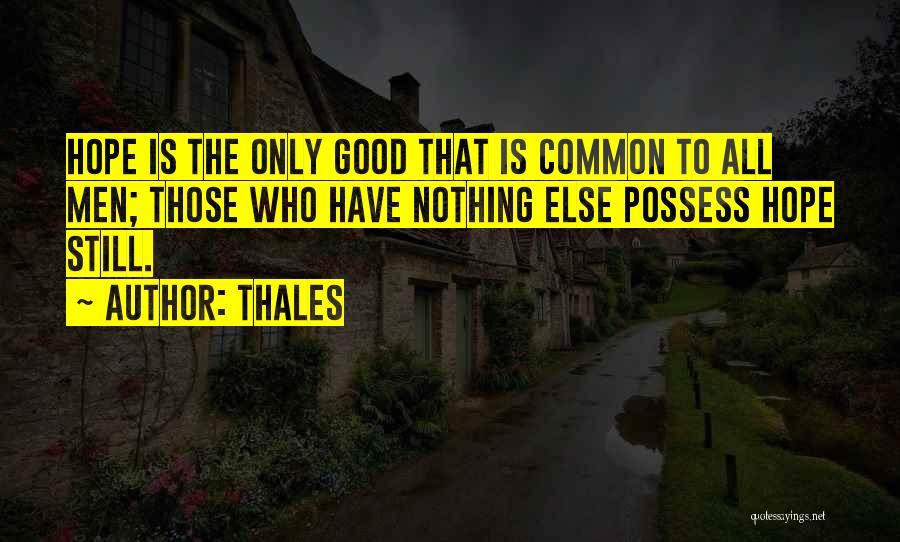 Thales Quotes: Hope Is The Only Good That Is Common To All Men; Those Who Have Nothing Else Possess Hope Still.