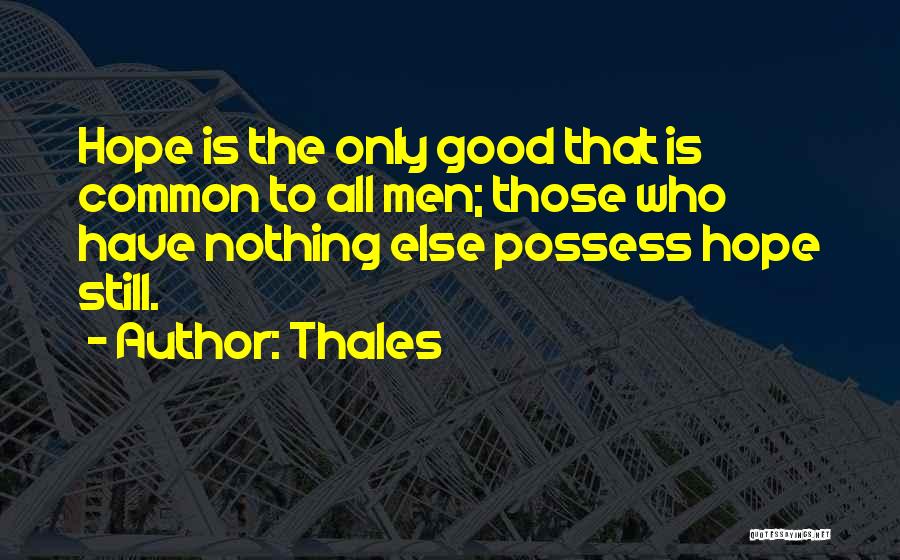 Thales Quotes: Hope Is The Only Good That Is Common To All Men; Those Who Have Nothing Else Possess Hope Still.