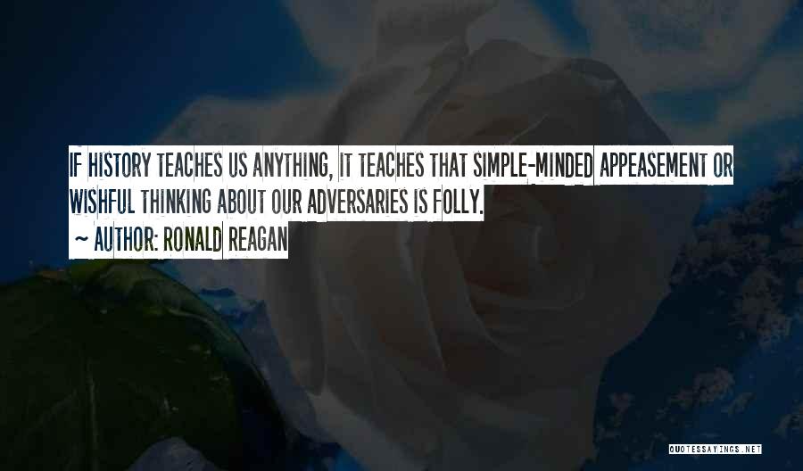 Ronald Reagan Quotes: If History Teaches Us Anything, It Teaches That Simple-minded Appeasement Or Wishful Thinking About Our Adversaries Is Folly.