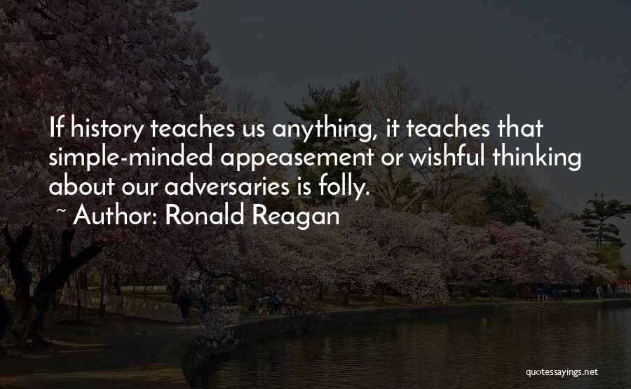 Ronald Reagan Quotes: If History Teaches Us Anything, It Teaches That Simple-minded Appeasement Or Wishful Thinking About Our Adversaries Is Folly.