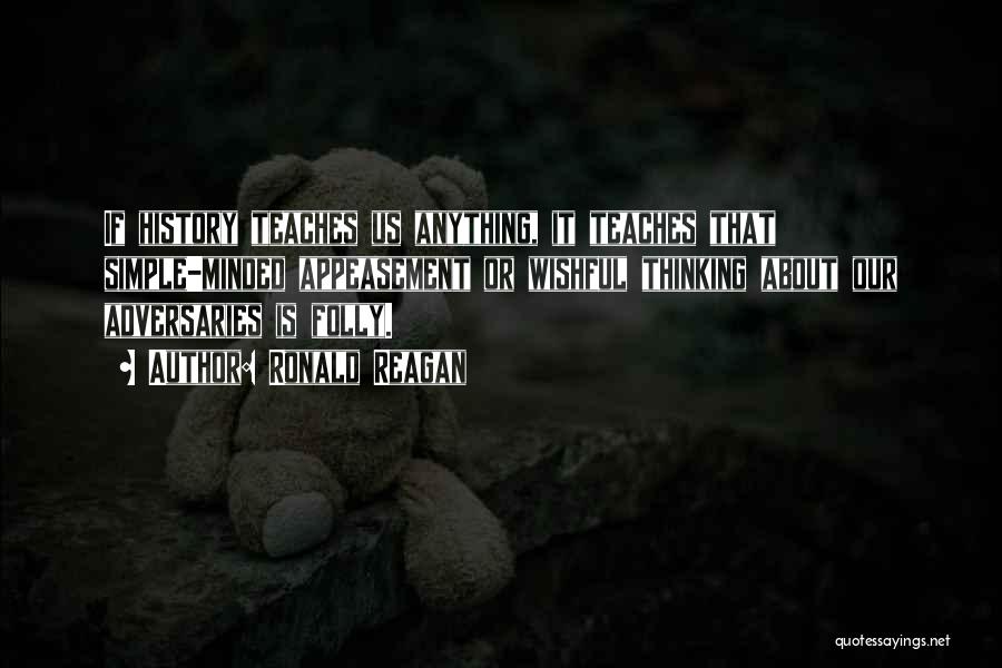 Ronald Reagan Quotes: If History Teaches Us Anything, It Teaches That Simple-minded Appeasement Or Wishful Thinking About Our Adversaries Is Folly.