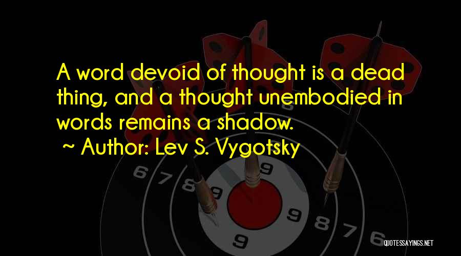 Lev S. Vygotsky Quotes: A Word Devoid Of Thought Is A Dead Thing, And A Thought Unembodied In Words Remains A Shadow.