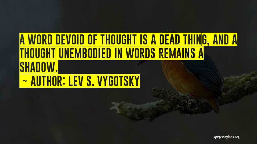 Lev S. Vygotsky Quotes: A Word Devoid Of Thought Is A Dead Thing, And A Thought Unembodied In Words Remains A Shadow.