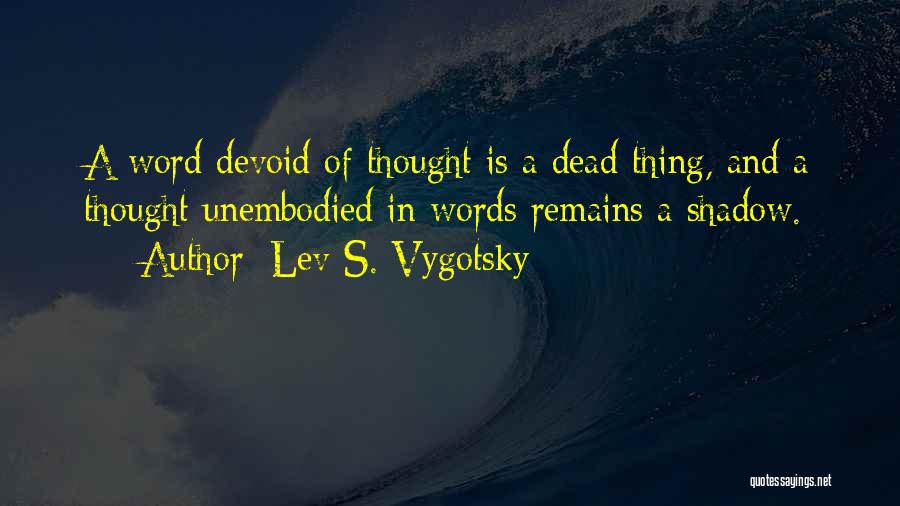 Lev S. Vygotsky Quotes: A Word Devoid Of Thought Is A Dead Thing, And A Thought Unembodied In Words Remains A Shadow.