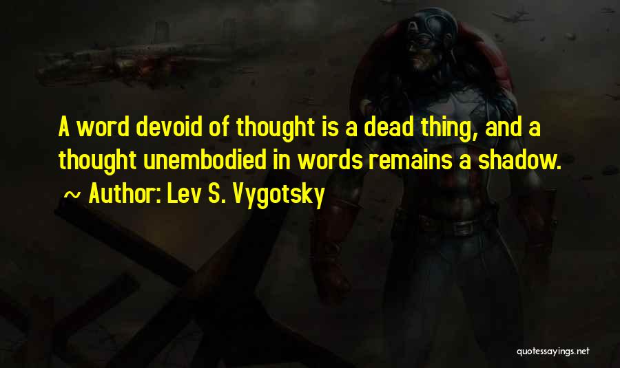 Lev S. Vygotsky Quotes: A Word Devoid Of Thought Is A Dead Thing, And A Thought Unembodied In Words Remains A Shadow.