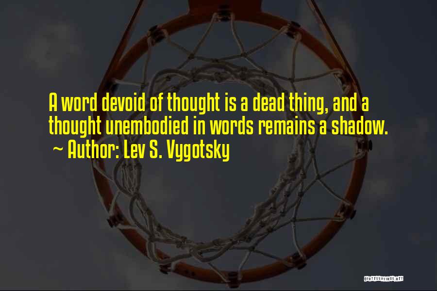 Lev S. Vygotsky Quotes: A Word Devoid Of Thought Is A Dead Thing, And A Thought Unembodied In Words Remains A Shadow.