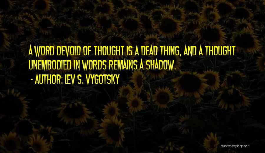 Lev S. Vygotsky Quotes: A Word Devoid Of Thought Is A Dead Thing, And A Thought Unembodied In Words Remains A Shadow.