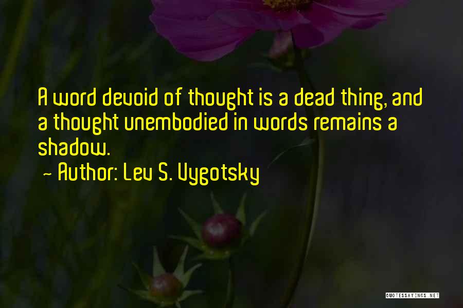 Lev S. Vygotsky Quotes: A Word Devoid Of Thought Is A Dead Thing, And A Thought Unembodied In Words Remains A Shadow.