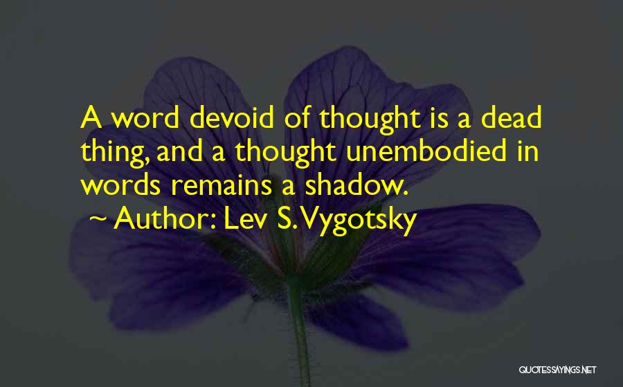 Lev S. Vygotsky Quotes: A Word Devoid Of Thought Is A Dead Thing, And A Thought Unembodied In Words Remains A Shadow.