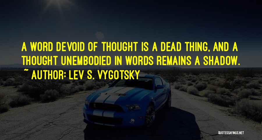 Lev S. Vygotsky Quotes: A Word Devoid Of Thought Is A Dead Thing, And A Thought Unembodied In Words Remains A Shadow.