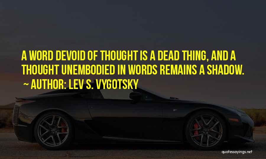 Lev S. Vygotsky Quotes: A Word Devoid Of Thought Is A Dead Thing, And A Thought Unembodied In Words Remains A Shadow.