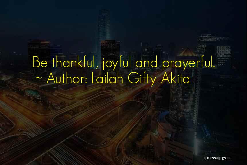 Lailah Gifty Akita Quotes: Be Thankful, Joyful And Prayerful.