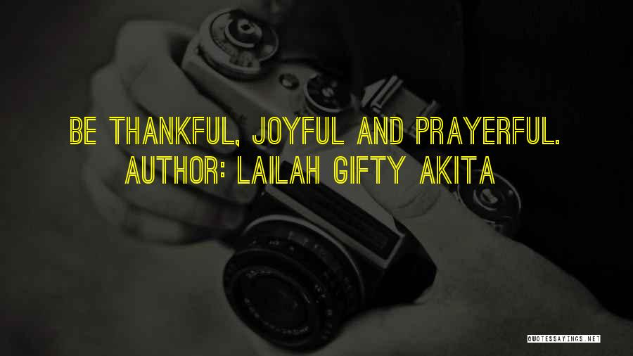 Lailah Gifty Akita Quotes: Be Thankful, Joyful And Prayerful.