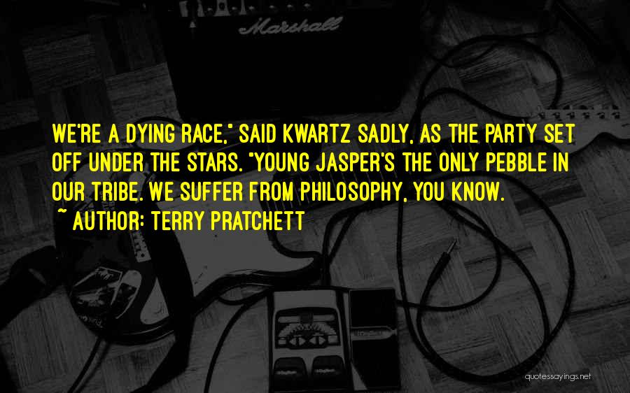 Terry Pratchett Quotes: We're A Dying Race, Said Kwartz Sadly, As The Party Set Off Under The Stars. Young Jasper's The Only Pebble