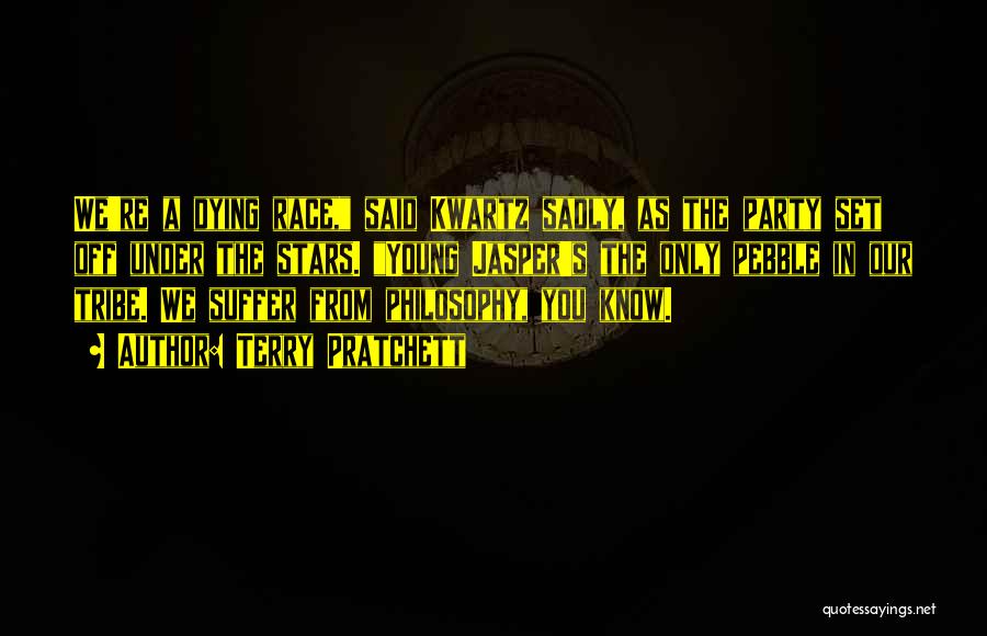 Terry Pratchett Quotes: We're A Dying Race, Said Kwartz Sadly, As The Party Set Off Under The Stars. Young Jasper's The Only Pebble