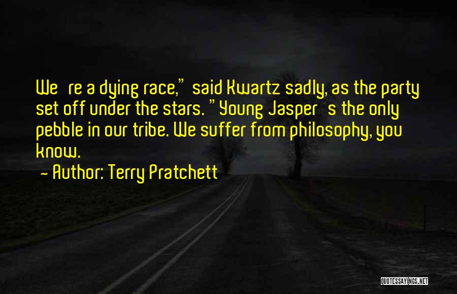 Terry Pratchett Quotes: We're A Dying Race, Said Kwartz Sadly, As The Party Set Off Under The Stars. Young Jasper's The Only Pebble