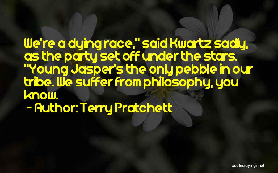 Terry Pratchett Quotes: We're A Dying Race, Said Kwartz Sadly, As The Party Set Off Under The Stars. Young Jasper's The Only Pebble