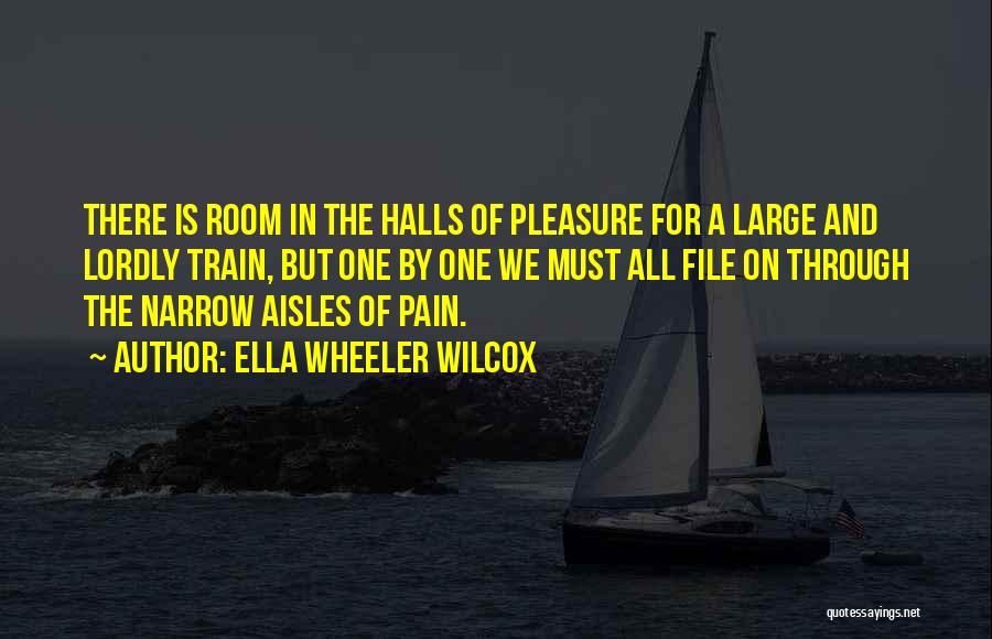 Ella Wheeler Wilcox Quotes: There Is Room In The Halls Of Pleasure For A Large And Lordly Train, But One By One We Must
