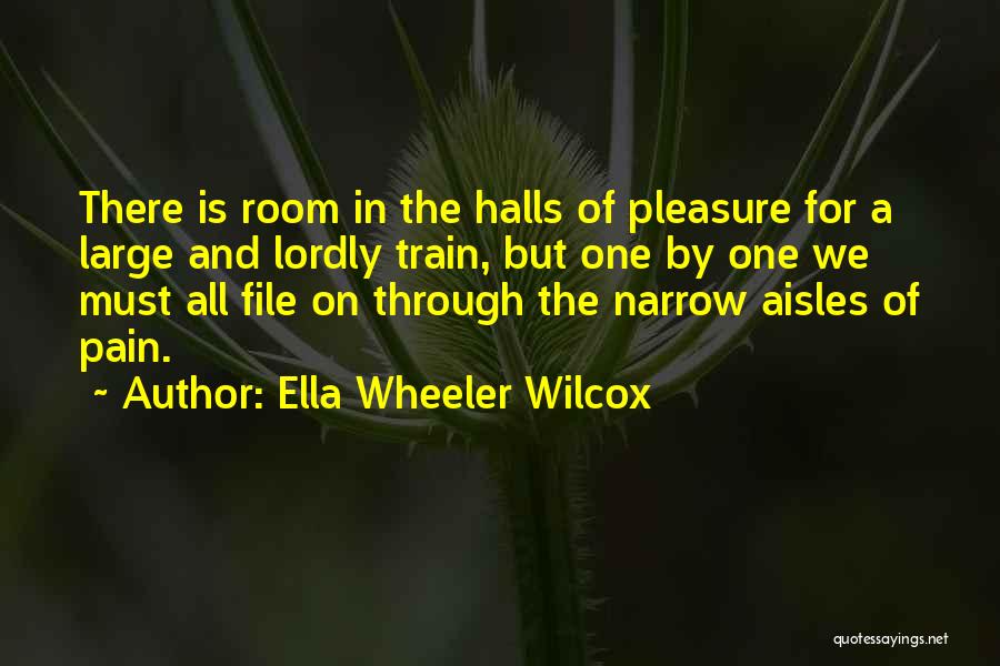 Ella Wheeler Wilcox Quotes: There Is Room In The Halls Of Pleasure For A Large And Lordly Train, But One By One We Must