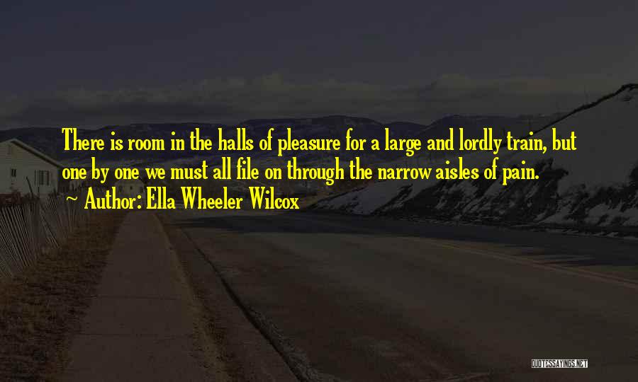Ella Wheeler Wilcox Quotes: There Is Room In The Halls Of Pleasure For A Large And Lordly Train, But One By One We Must
