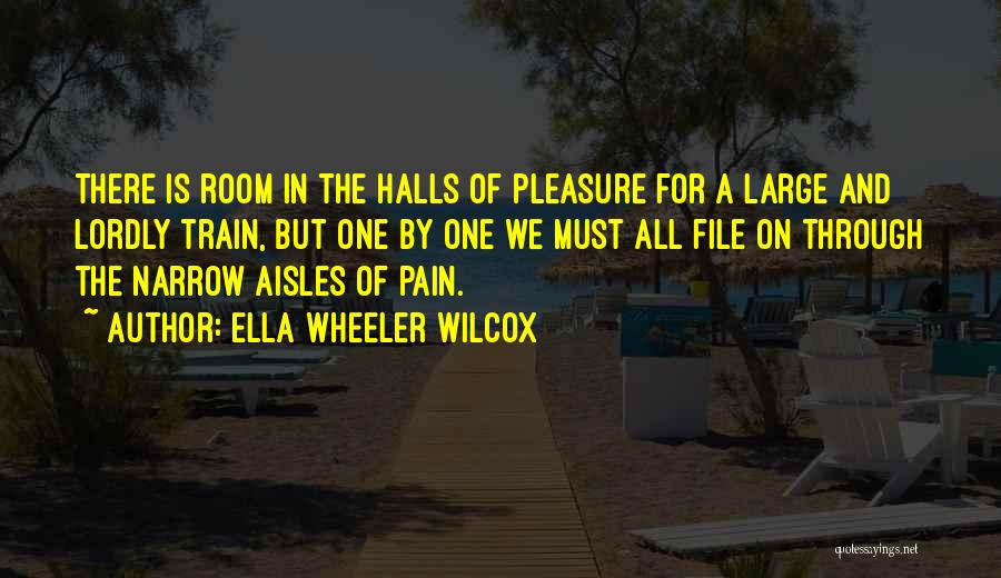 Ella Wheeler Wilcox Quotes: There Is Room In The Halls Of Pleasure For A Large And Lordly Train, But One By One We Must