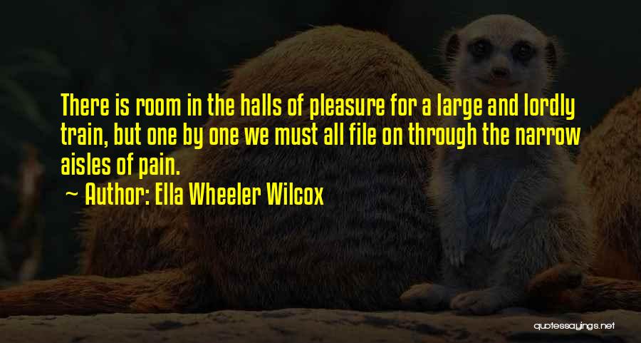 Ella Wheeler Wilcox Quotes: There Is Room In The Halls Of Pleasure For A Large And Lordly Train, But One By One We Must
