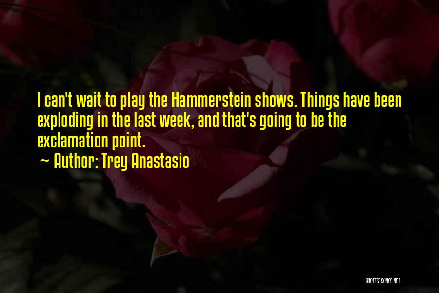 Trey Anastasio Quotes: I Can't Wait To Play The Hammerstein Shows. Things Have Been Exploding In The Last Week, And That's Going To