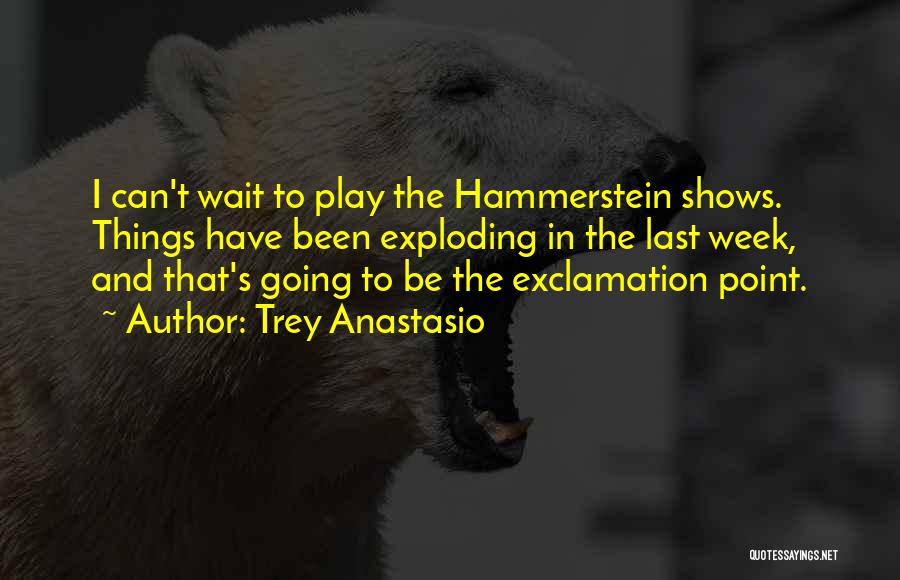 Trey Anastasio Quotes: I Can't Wait To Play The Hammerstein Shows. Things Have Been Exploding In The Last Week, And That's Going To
