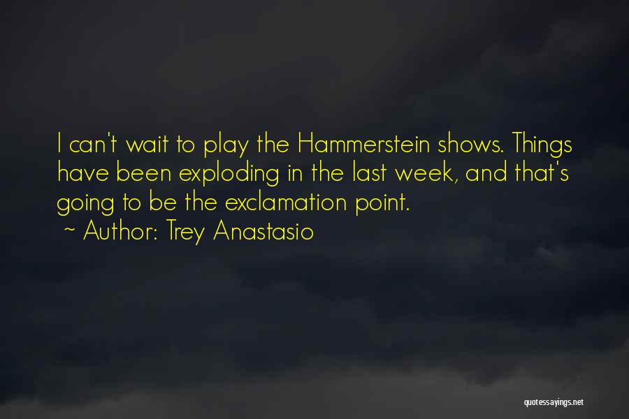 Trey Anastasio Quotes: I Can't Wait To Play The Hammerstein Shows. Things Have Been Exploding In The Last Week, And That's Going To