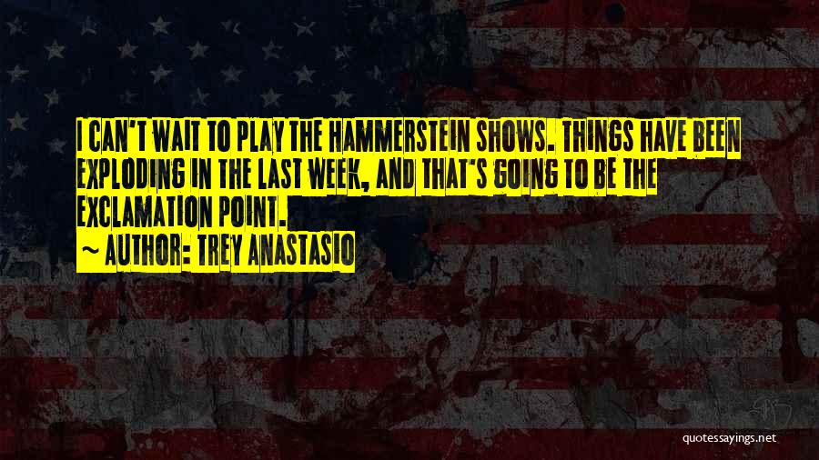 Trey Anastasio Quotes: I Can't Wait To Play The Hammerstein Shows. Things Have Been Exploding In The Last Week, And That's Going To