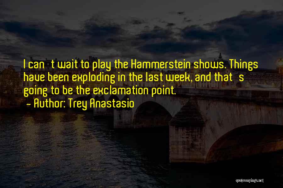 Trey Anastasio Quotes: I Can't Wait To Play The Hammerstein Shows. Things Have Been Exploding In The Last Week, And That's Going To