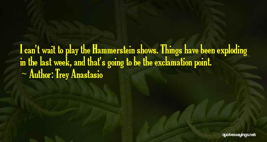 Trey Anastasio Quotes: I Can't Wait To Play The Hammerstein Shows. Things Have Been Exploding In The Last Week, And That's Going To