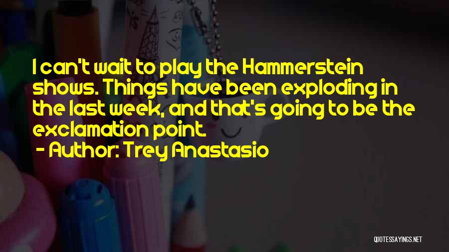 Trey Anastasio Quotes: I Can't Wait To Play The Hammerstein Shows. Things Have Been Exploding In The Last Week, And That's Going To