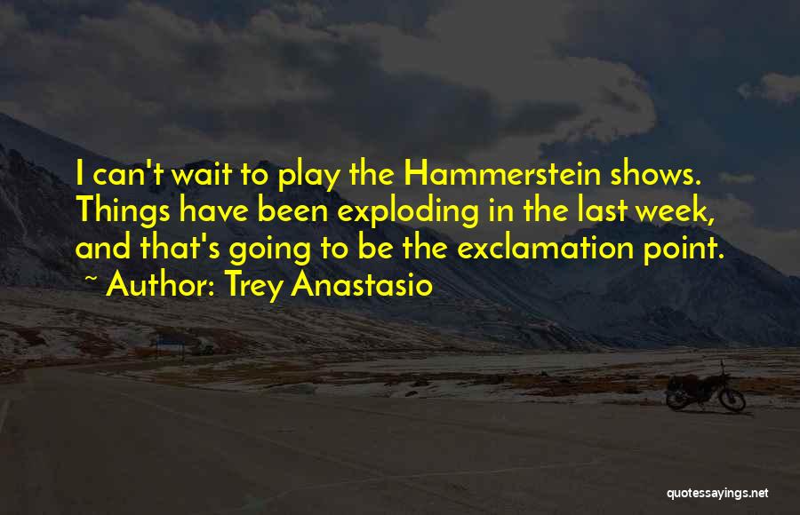 Trey Anastasio Quotes: I Can't Wait To Play The Hammerstein Shows. Things Have Been Exploding In The Last Week, And That's Going To