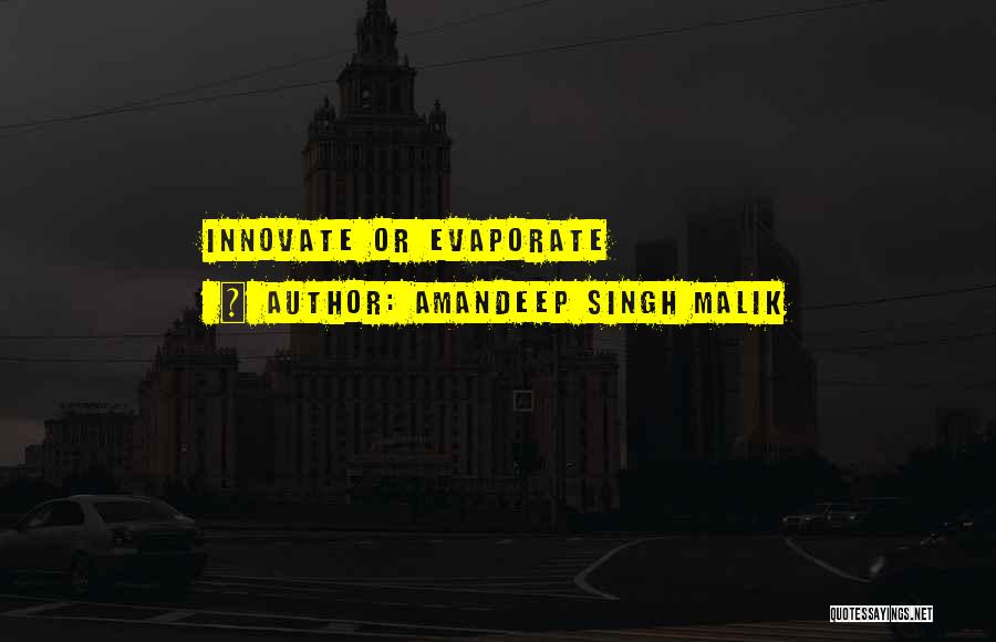 Amandeep Singh Malik Quotes: Innovate Or Evaporate