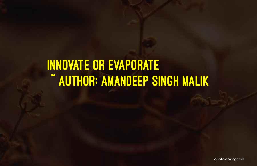 Amandeep Singh Malik Quotes: Innovate Or Evaporate