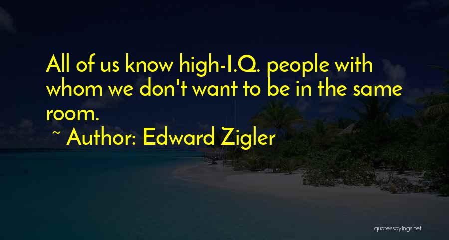 Edward Zigler Quotes: All Of Us Know High-i.q. People With Whom We Don't Want To Be In The Same Room.