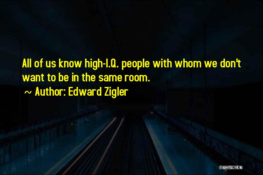Edward Zigler Quotes: All Of Us Know High-i.q. People With Whom We Don't Want To Be In The Same Room.