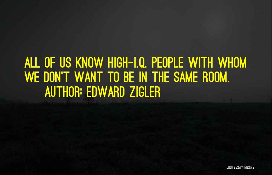 Edward Zigler Quotes: All Of Us Know High-i.q. People With Whom We Don't Want To Be In The Same Room.