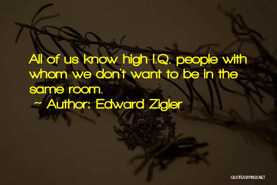 Edward Zigler Quotes: All Of Us Know High-i.q. People With Whom We Don't Want To Be In The Same Room.