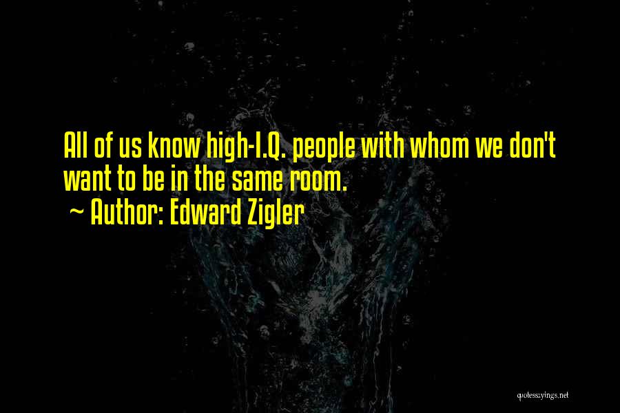 Edward Zigler Quotes: All Of Us Know High-i.q. People With Whom We Don't Want To Be In The Same Room.