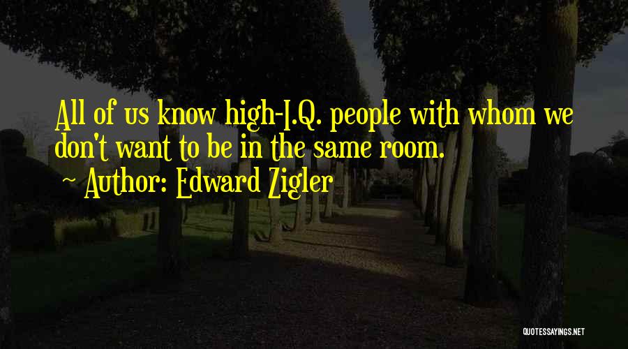 Edward Zigler Quotes: All Of Us Know High-i.q. People With Whom We Don't Want To Be In The Same Room.