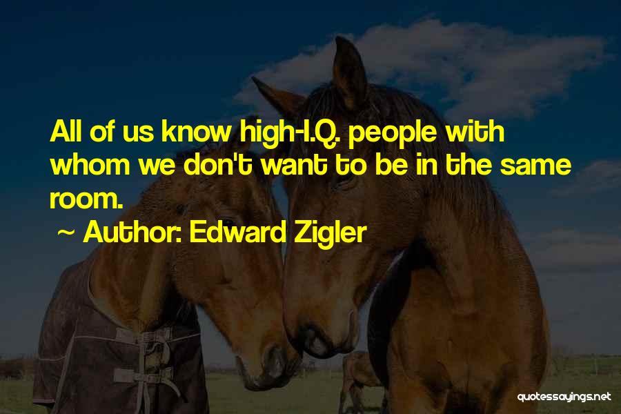 Edward Zigler Quotes: All Of Us Know High-i.q. People With Whom We Don't Want To Be In The Same Room.