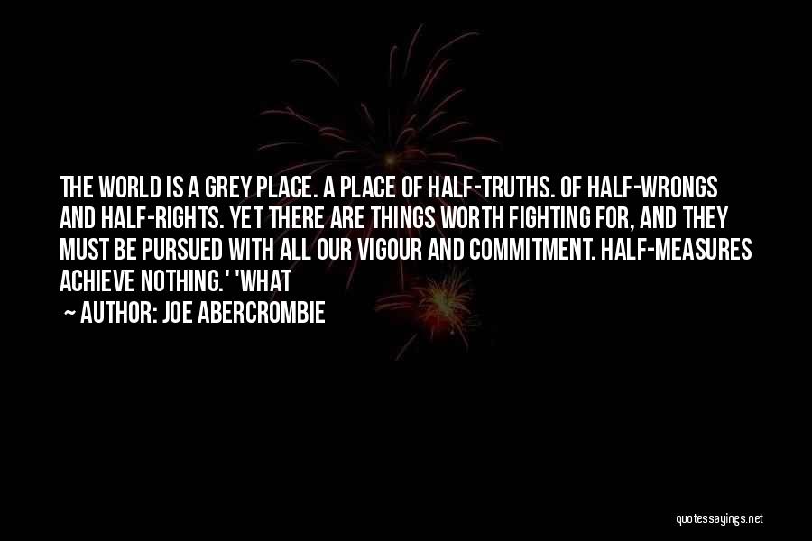 Joe Abercrombie Quotes: The World Is A Grey Place. A Place Of Half-truths. Of Half-wrongs And Half-rights. Yet There Are Things Worth Fighting