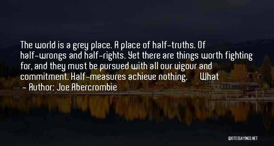 Joe Abercrombie Quotes: The World Is A Grey Place. A Place Of Half-truths. Of Half-wrongs And Half-rights. Yet There Are Things Worth Fighting