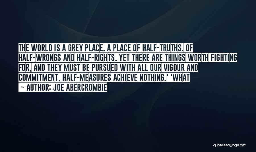 Joe Abercrombie Quotes: The World Is A Grey Place. A Place Of Half-truths. Of Half-wrongs And Half-rights. Yet There Are Things Worth Fighting